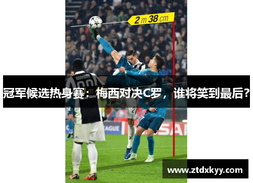 冠军候选热身赛：梅西对决C罗，谁将笑到最后？