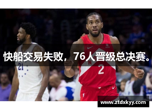 快船交易失败，76人晋级总决赛。