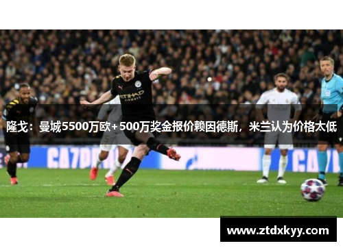 隆戈：曼城5500万欧+500万奖金报价赖因德斯，米兰认为价格太低