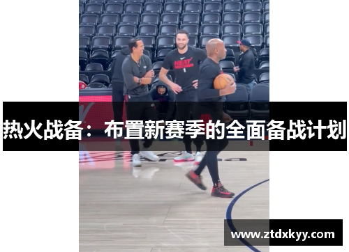 热火战备：布置新赛季的全面备战计划