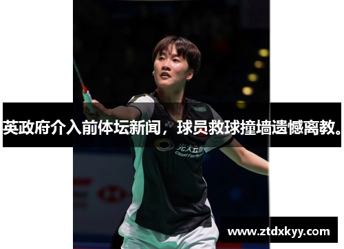 英政府介入前体坛新闻，球员救球撞墙遗憾离教。