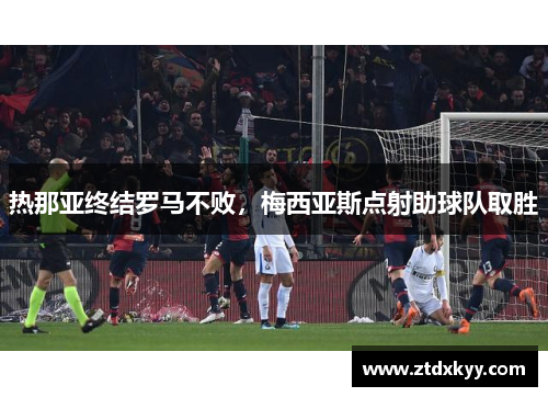 热那亚终结罗马不败，梅西亚斯点射助球队取胜